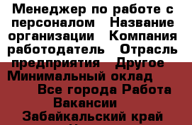 Менеджер по работе с персоналом › Название организации ­ Компания-работодатель › Отрасль предприятия ­ Другое › Минимальный оклад ­ 26 000 - Все города Работа » Вакансии   . Забайкальский край,Чита г.